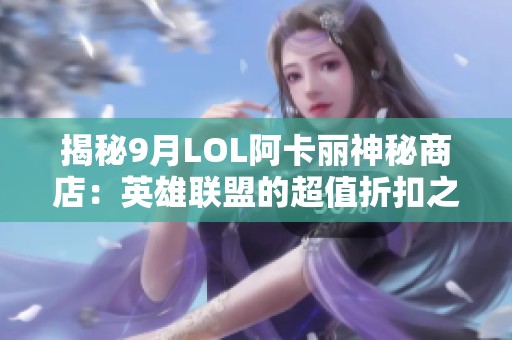 揭秘9月LOL阿卡丽神秘商店：英雄联盟的超值折扣之旅