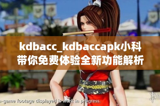 kdbacc_kdbaccapk小科带你免费体验全新功能解析