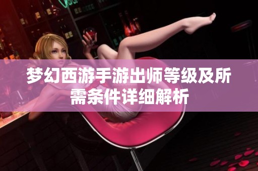梦幻西游手游出师等级及所需条件详细解析