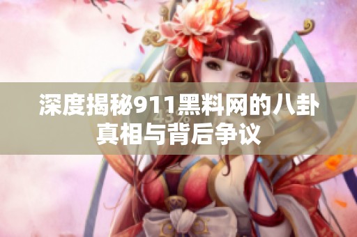 深度揭秘911黑料网的八卦真相与背后争议