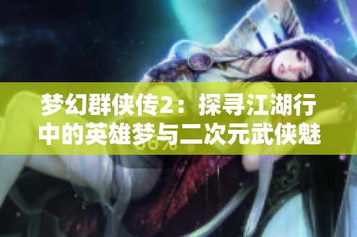 梦幻群侠传2：探寻江湖行中的英雄梦与二次元武侠魅力