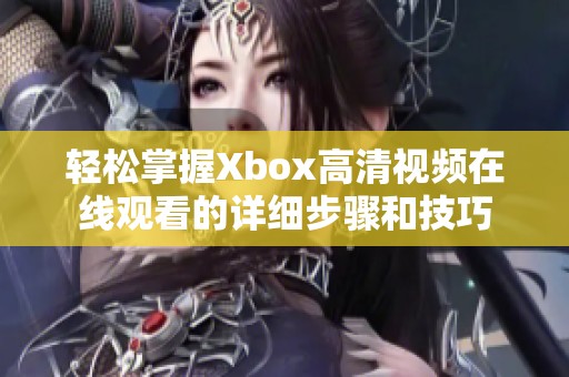 轻松掌握Xbox高清视频在线观看的详细步骤和技巧