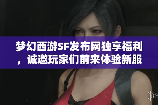 梦幻西游SF发布网独享福利，诚邀玩家们前来体验新服！