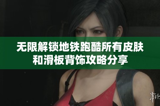 无限解锁地铁跑酷所有皮肤和滑板背饰攻略分享
