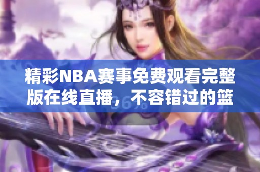 精彩NBA赛事免费观看完整版在线直播，不容错过的篮球盛宴