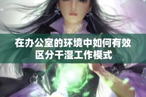 在办公室的环境中如何有效区分干湿工作模式