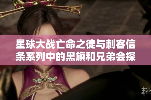 星球大战亡命之徒与刺客信条系列中的黑旗和兄弟会探秘
