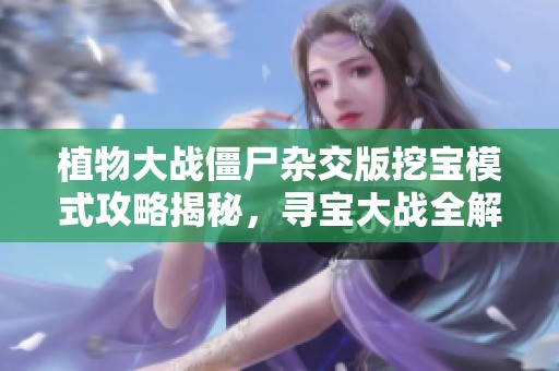 植物大战僵尸杂交版挖宝模式攻略揭秘，寻宝大战全解析