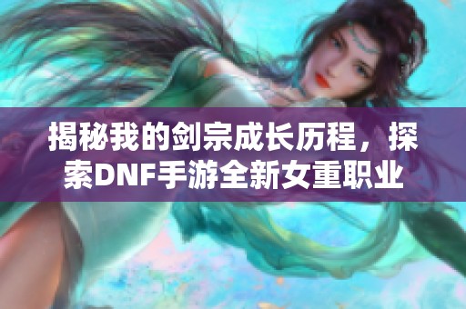 揭秘我的剑宗成长历程，探索DNF手游全新女重职业