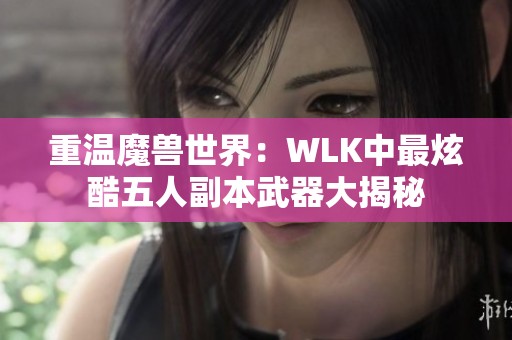 重温魔兽世界：WLK中最炫酷五人副本武器大揭秘