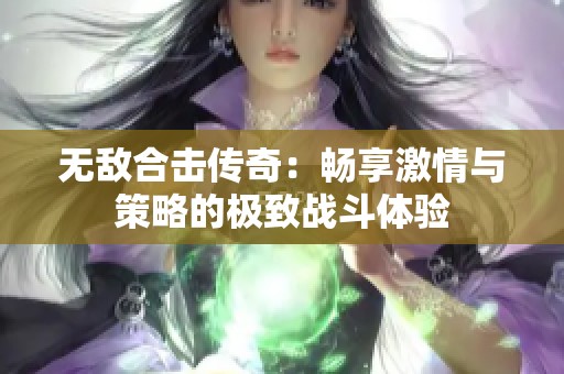 无敌合击传奇：畅享激情与策略的极致战斗体验