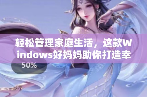 轻松管理家庭生活，这款Windows好妈妈助你打造幸福家庭