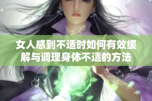 女人感到不适时如何有效缓解与调理身体不适的方法