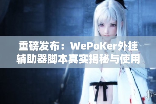 重磅发布：WePoKer外挂辅助器脚本真实揭秘与使用体验