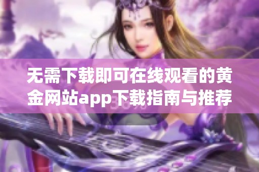 无需下载即可在线观看的黄金网站app下载指南与推荐