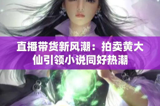 直播带货新风潮：拍卖黄大仙引领小说同好热潮