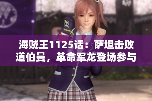 海贼王1125话:萨坦击败道伯曼,革命军龙登场参与战斗 海贼王1125话:萨坦击败道伯曼,革命军龙登场参与战斗