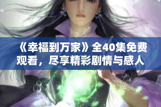 《幸福到万家》全40集免费观看，尽享精彩剧情与感人故事