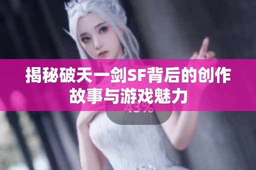揭秘破天一剑SF背后的创作故事与游戏魅力