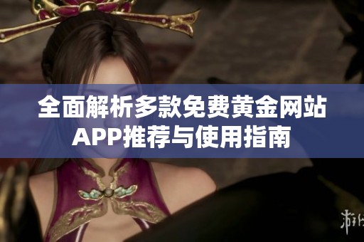 全面解析多款免费黄金网站APP推荐与使用指南