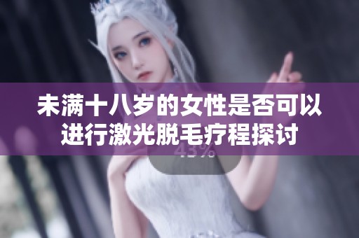 未满十八岁的女性是否可以进行激光脱毛疗程探讨