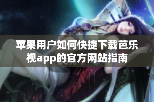 苹果用户如何快捷下载芭乐视app的官方网站指南