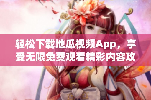 轻松下载地瓜视频App，享受无限免费观看精彩内容攻略