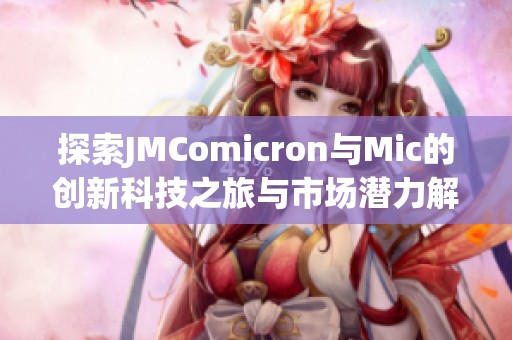 探索JMComicron与Mic的创新科技之旅与市场潜力解析