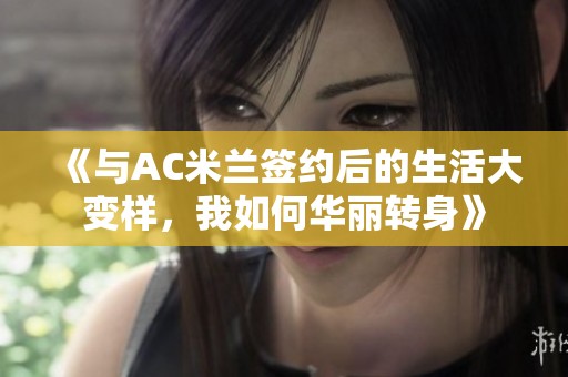 《与AC米兰签约后的生活大变样，我如何华丽转身》