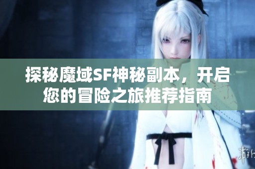 探秘魔域SF神秘副本，开启您的冒险之旅推荐指南