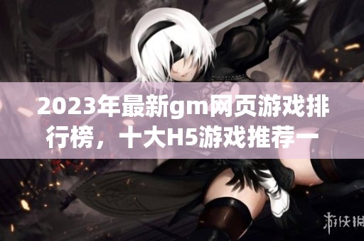 2023年最新gm网页游戏排行榜，十大H5游戏推荐一览