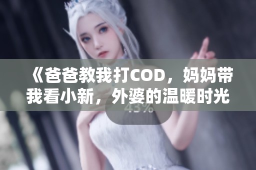 《爸爸教我打COD，妈妈带我看小新，外婆的温暖时光》