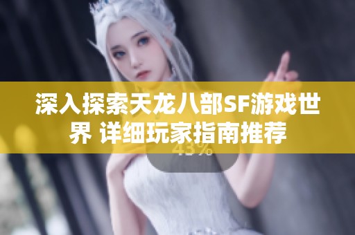 深入探索天龙八部SF游戏世界 详细玩家指南推荐