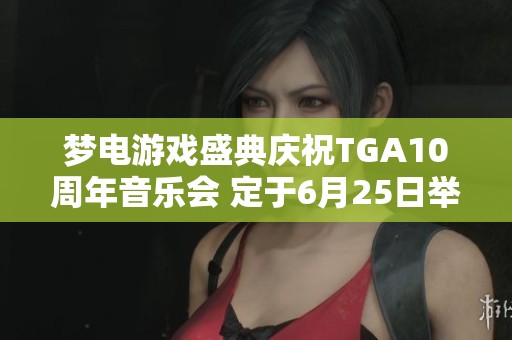 梦电游戏盛典庆祝TGA10周年音乐会 定于6月25日举办