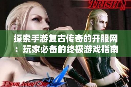 探索手游复古传奇的开服网：玩家必备的终极游戏指南