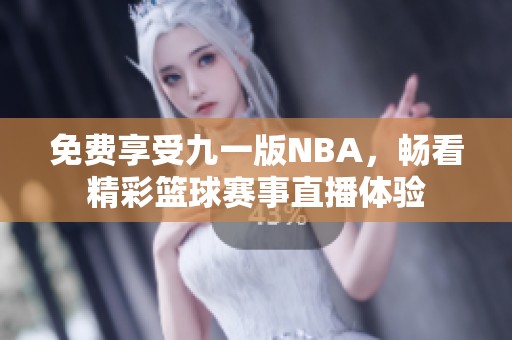 免费享受九一版NBA，畅看精彩篮球赛事直播体验