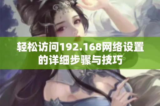 轻松访问192.168网络设置的详细步骤与技巧