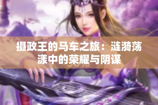 摄政王的马车之旅：涟漪荡漾中的荣耀与阴谋