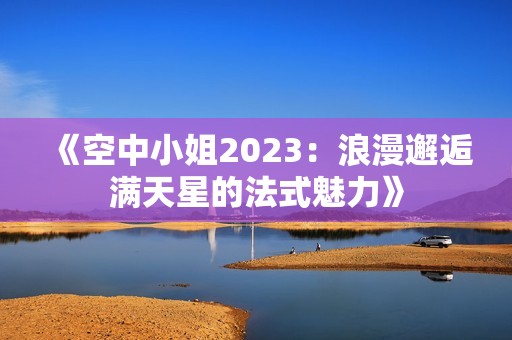 《空中小姐2023：浪漫邂逅满天星的法式魅力》