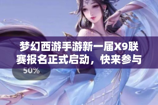 梦幻西游手游新一届X9联赛报名正式启动，快来参与吧！