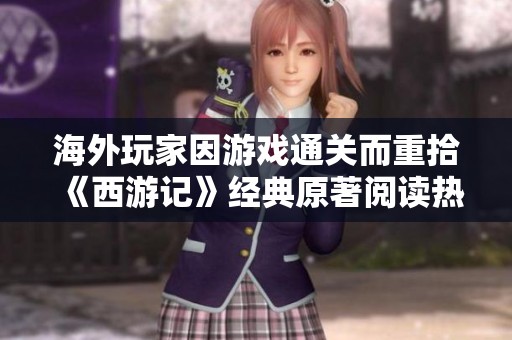 海外玩家因游戏通关而重拾《西游记》经典原著阅读热情