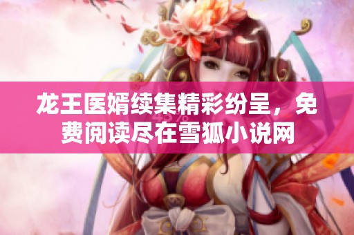 龙王医婿续集精彩纷呈，免费阅读尽在雪狐小说网
