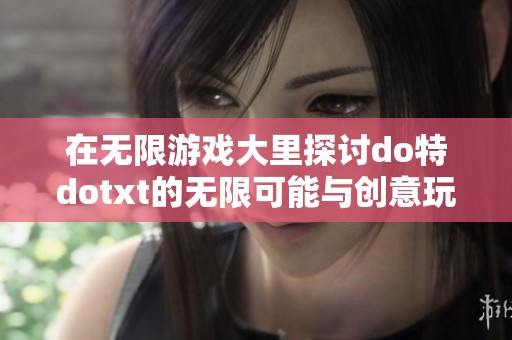 在无限游戏大里探讨do特dotxt的无限可能与创意玩法