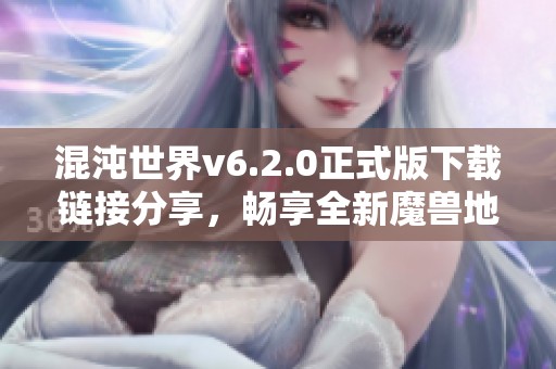 混沌世界v6.2.0正式版下载链接分享，畅享全新魔兽地图体验！