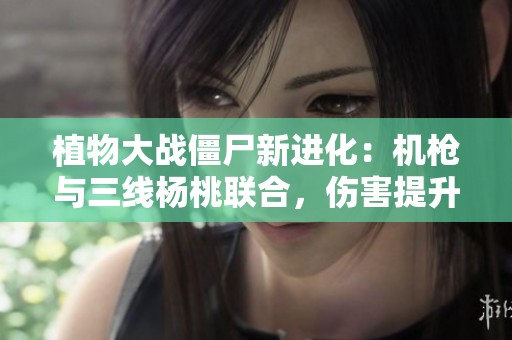 植物大战僵尸新进化：机枪与三线杨桃联合，伤害提升惊人