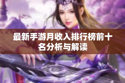 最新手游月收入排行榜前十名分析与解读