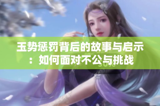 玉势惩罚背后的故事与启示：如何面对不公与挑战