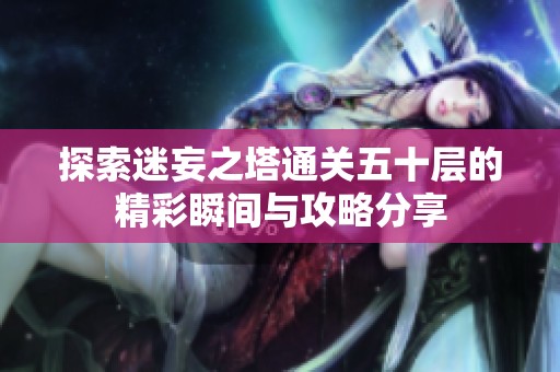 探索迷妄之塔通关五十层的精彩瞬间与攻略分享