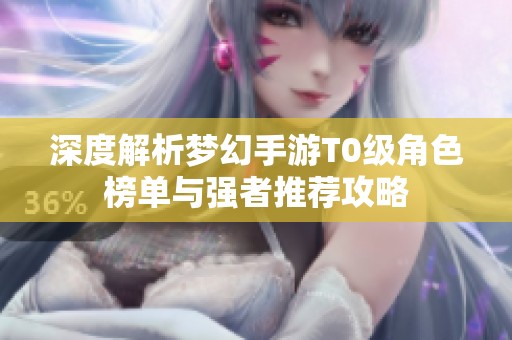 深度解析梦幻手游T0级角色榜单与强者推荐攻略