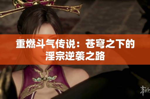 重燃斗气传说：苍穹之下的淫宗逆袭之路